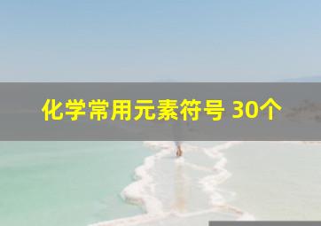 化学常用元素符号 30个